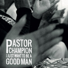 Load image into Gallery viewer, Pastor Champion - I Just Want To Be a Good Man