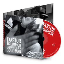 Load image into Gallery viewer, Pastor Champion - I Just Want To Be a Good Man